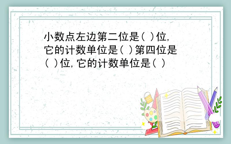 小数点左边第二位是( )位,它的计数单位是( )第四位是( )位,它的计数单位是( )