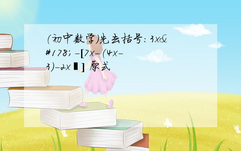 （初中数学）先去括号：3x²-[7x-(4x-3)-2x²] 原式