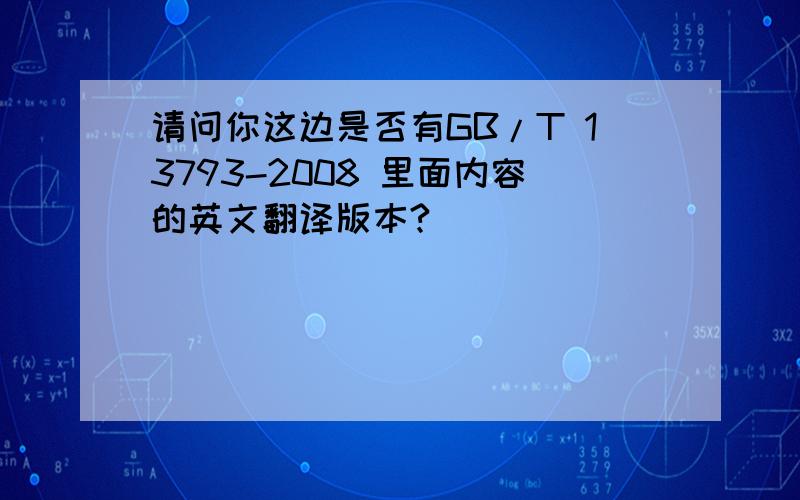 请问你这边是否有GB/T 13793-2008 里面内容的英文翻译版本?