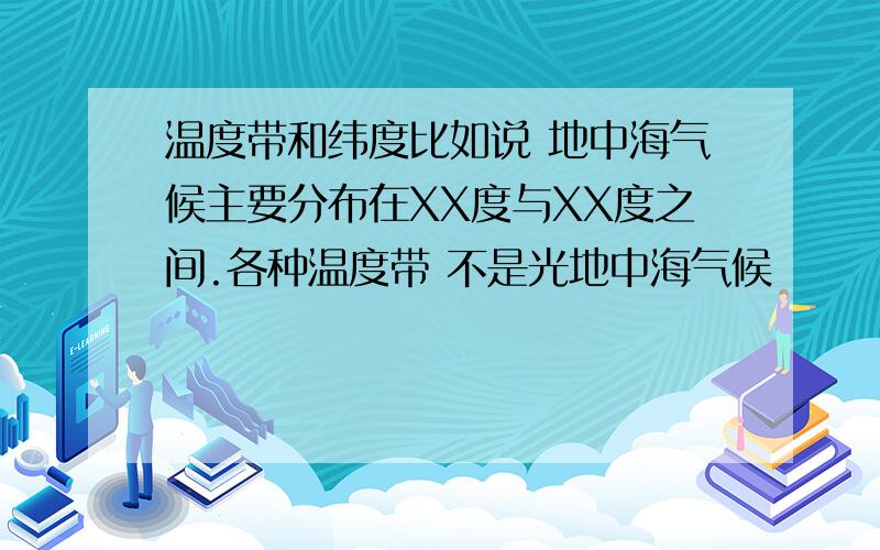 温度带和纬度比如说 地中海气候主要分布在XX度与XX度之间.各种温度带 不是光地中海气候