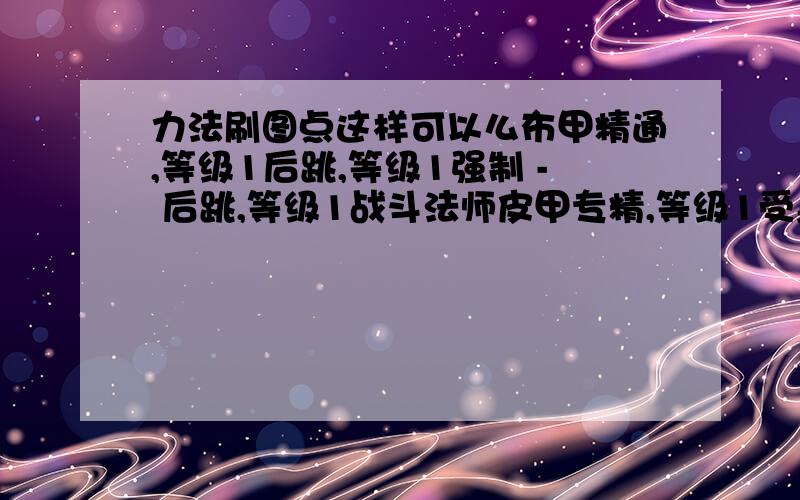 力法刷图点这样可以么布甲精通,等级1后跳,等级1强制 - 后跳,等级1战斗法师皮甲专精,等级1受身蹲伏,等级1