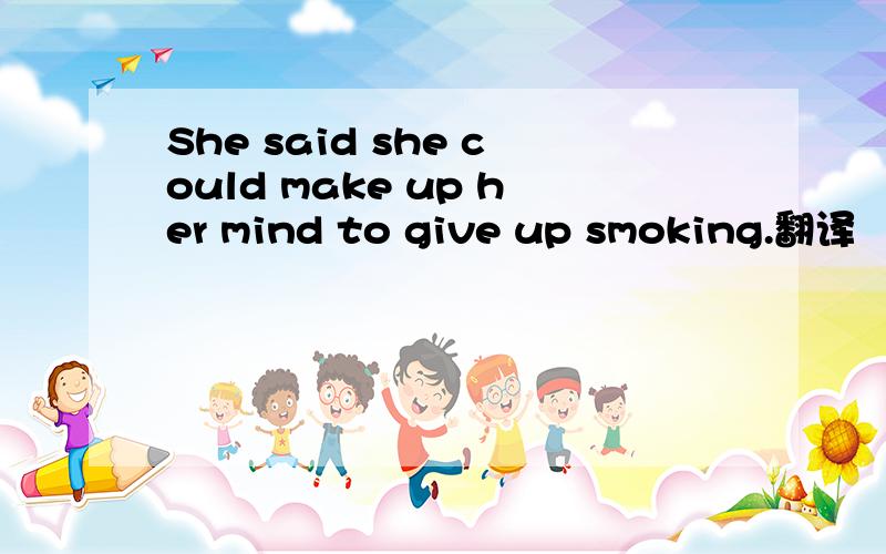 She said she could make up her mind to give up smoking.翻译