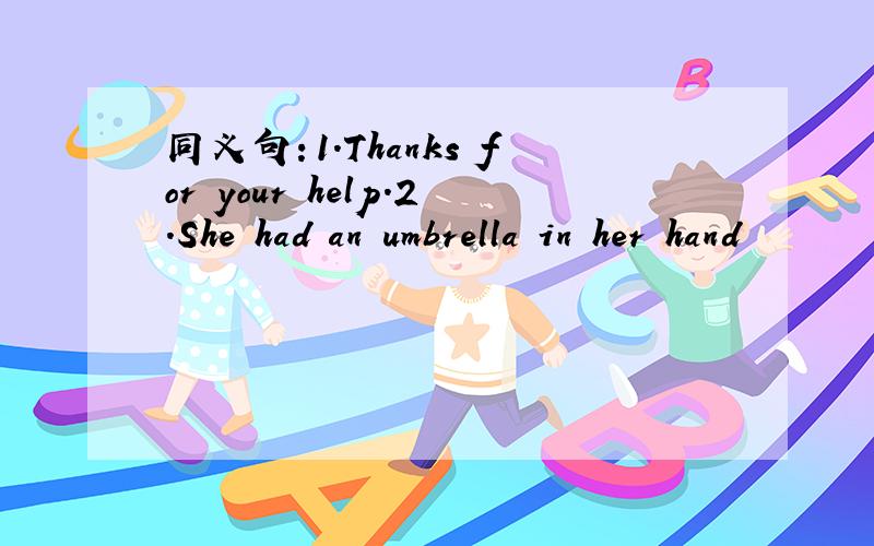 同义句：1.Thanks for your help.2.She had an umbrella in her hand