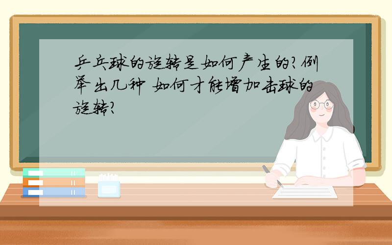 乒乓球的旋转是如何产生的?例举出几种 如何才能增加击球的旋转?