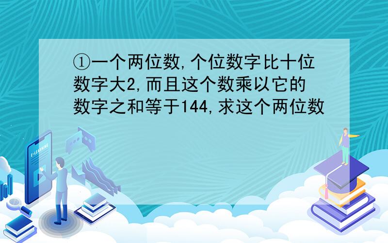 ①一个两位数,个位数字比十位数字大2,而且这个数乘以它的数字之和等于144,求这个两位数