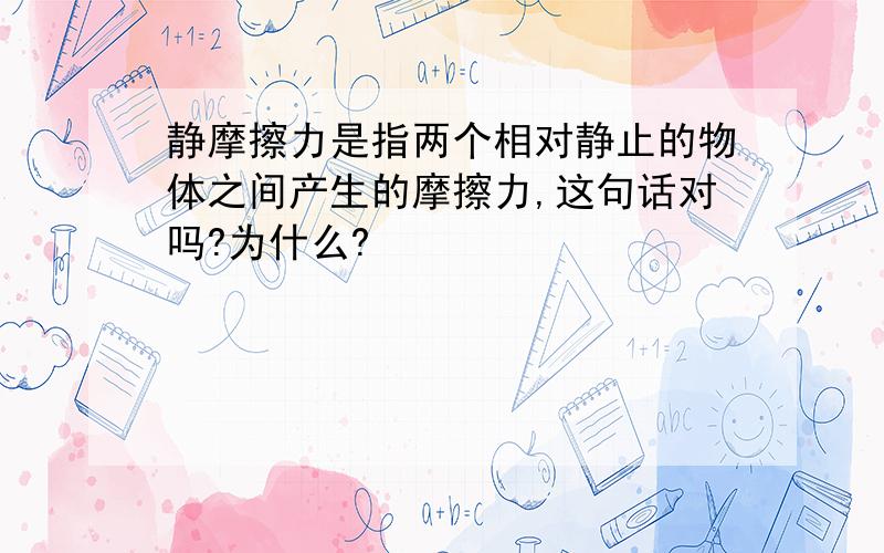 静摩擦力是指两个相对静止的物体之间产生的摩擦力,这句话对吗?为什么?