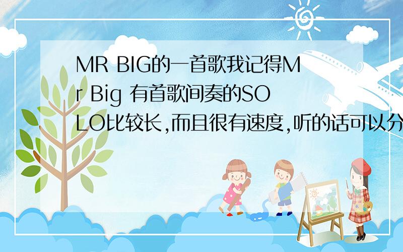 MR BIG的一首歌我记得Mr Big 有首歌间奏的SOLO比较长,而且很有速度,听的话可以分为6段来听,第一小节很慢有