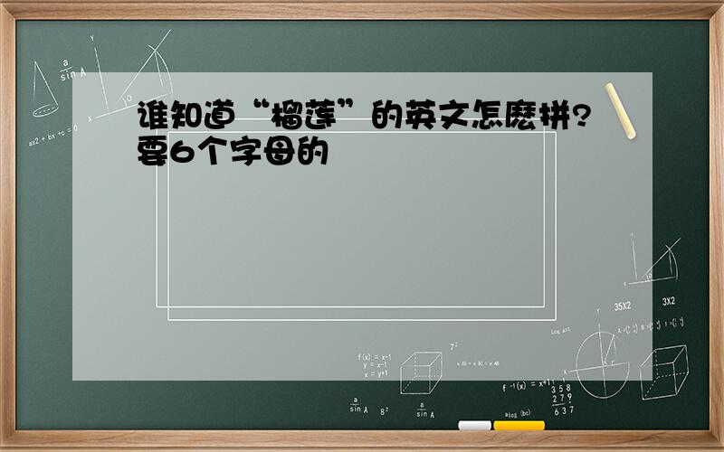 谁知道“榴莲”的英文怎麽拼?要6个字母的