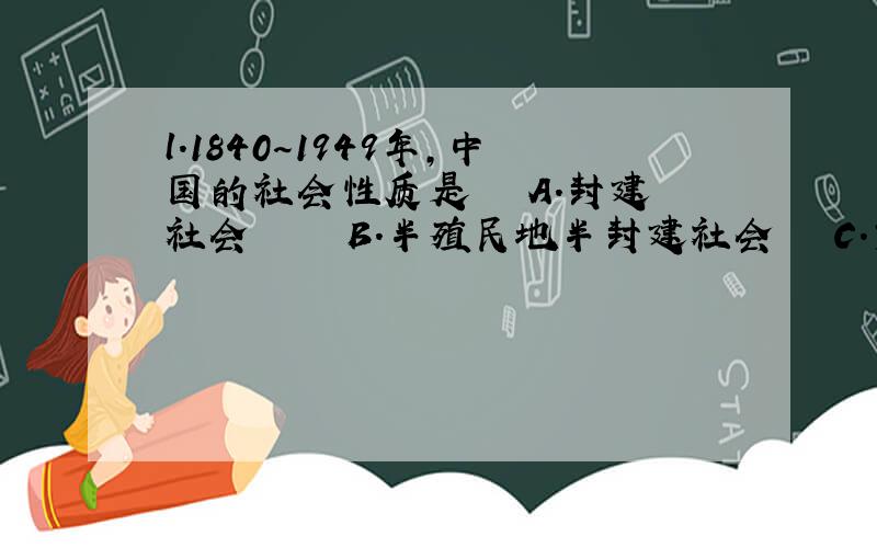 l．1840～1949年,中国的社会性质是 　　A．封建社会　　　　　B．半殖民地半封建社会 　　C．资本主义社