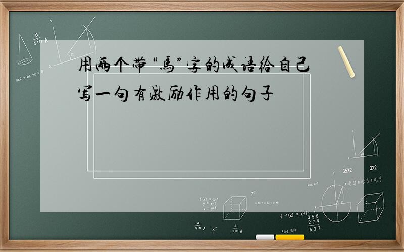 用两个带“马”字的成语给自己写一句有激励作用的句子