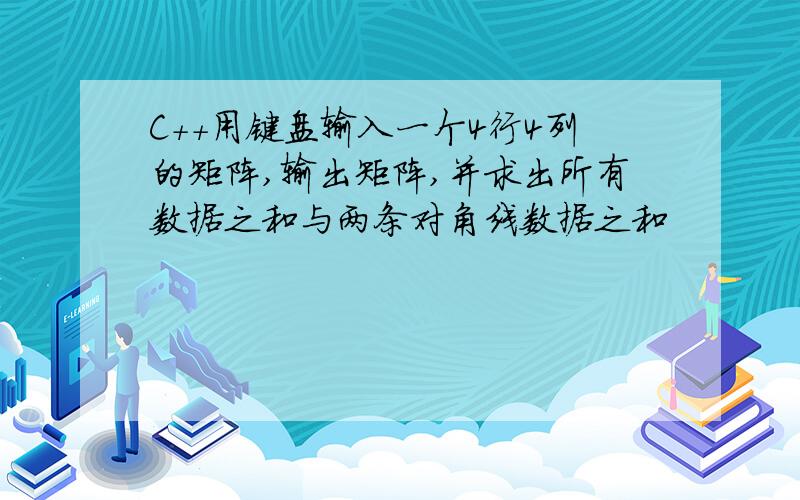 C++用键盘输入一个4行4列的矩阵,输出矩阵,并求出所有数据之和与两条对角线数据之和