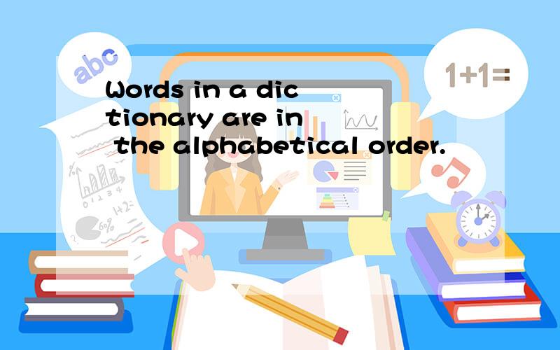 Words in a dictionary are in the alphabetical order.