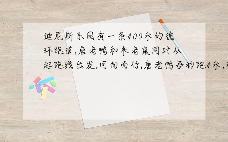 迪尼斯乐园有一条400米的循环跑道,唐老鸭和米老鼠同时从起跑线出发,同向而行,唐老鸭每秒跑4米,米老鼠每秒跑6米,经过多