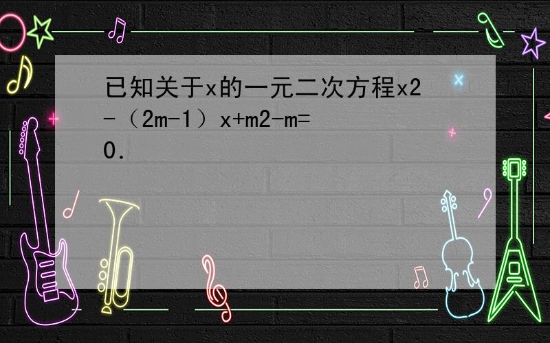 已知关于x的一元二次方程x2-（2m-1）x+m2-m=0．