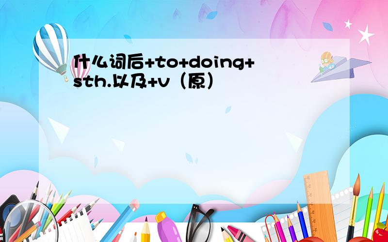 什么词后+to+doing+sth.以及+v（原）