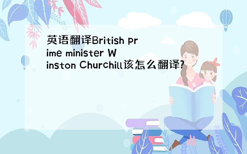 英语翻译British prime minister Winston Churchill该怎么翻译?