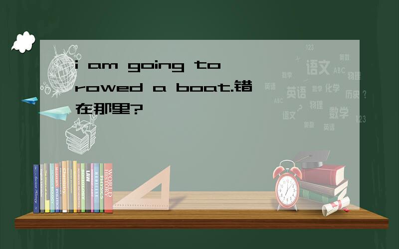 i am going to rowed a boat.错在那里?