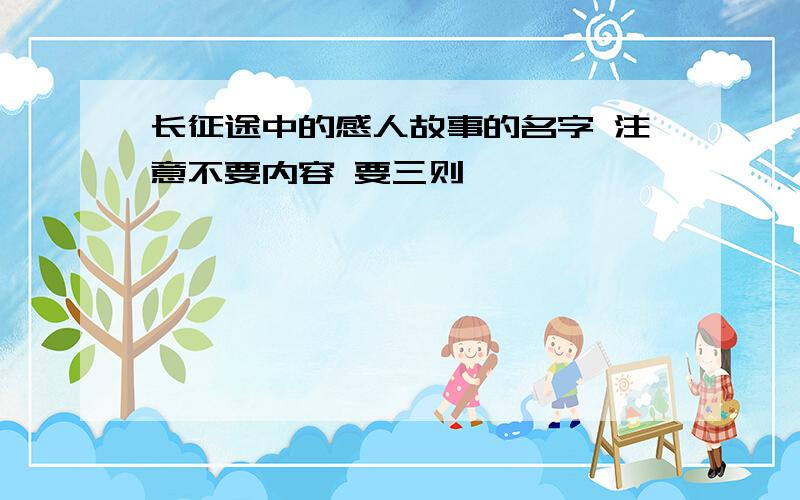 长征途中的感人故事的名字 注意不要内容 要三则