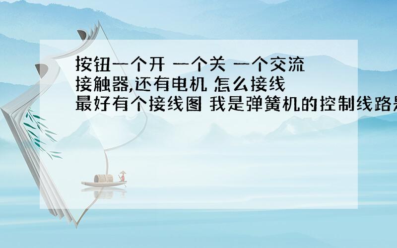 按钮一个开 一个关 一个交流接触器,还有电机 怎么接线 最好有个接线图 我是弹簧机的控制线路是380v电源