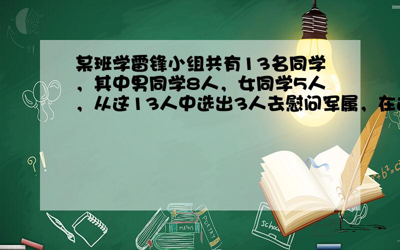 某班学雷锋小组共有13名同学，其中男同学8人，女同学5人，从这13人中选出3人去慰问军属，在选出的三人中至少有一个女同学