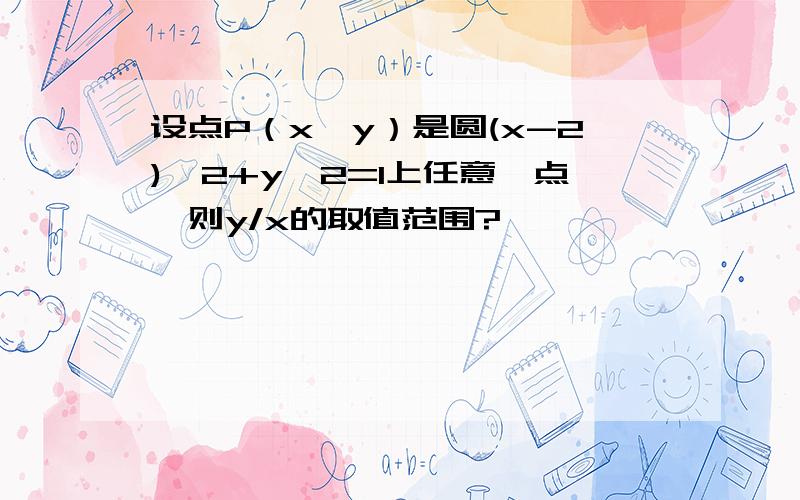 设点P（x,y）是圆(x-2)^2+y^2=1上任意一点,则y/x的取值范围?