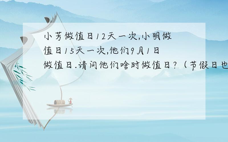 小芳做值日12天一次,小明做值日15天一次,他们9月1日做值日.请问他们啥时做值日?（节假日也算）