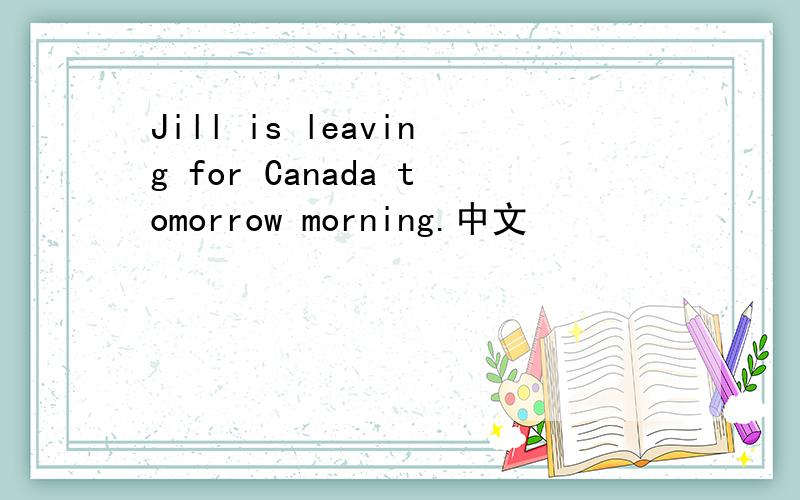 Jill is leaving for Canada tomorrow morning.中文