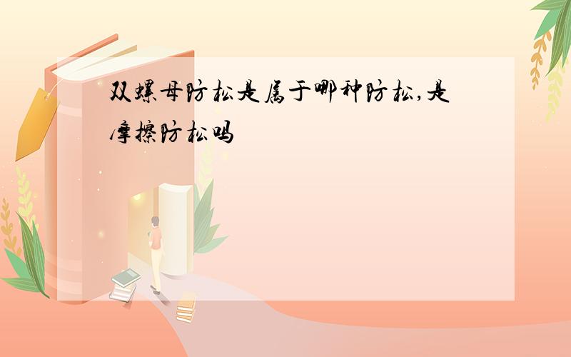 双螺母防松是属于哪种防松,是摩擦防松吗