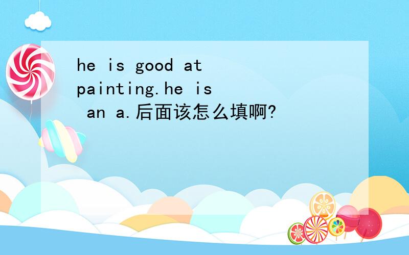 he is good at painting.he is an a.后面该怎么填啊?