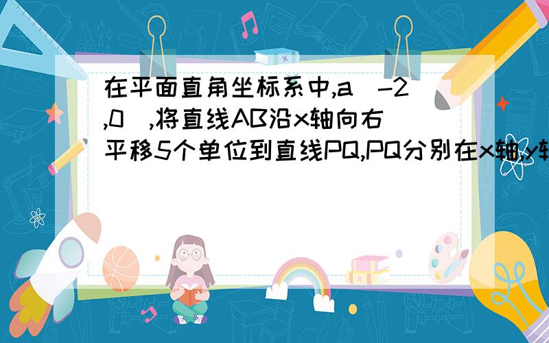 在平面直角坐标系中,a（-2,0),将直线AB沿x轴向右平移5个单位到直线PQ,PQ分别在x轴,y轴于c、d