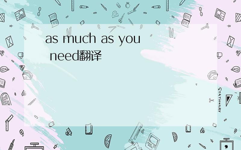 as much as you need翻译