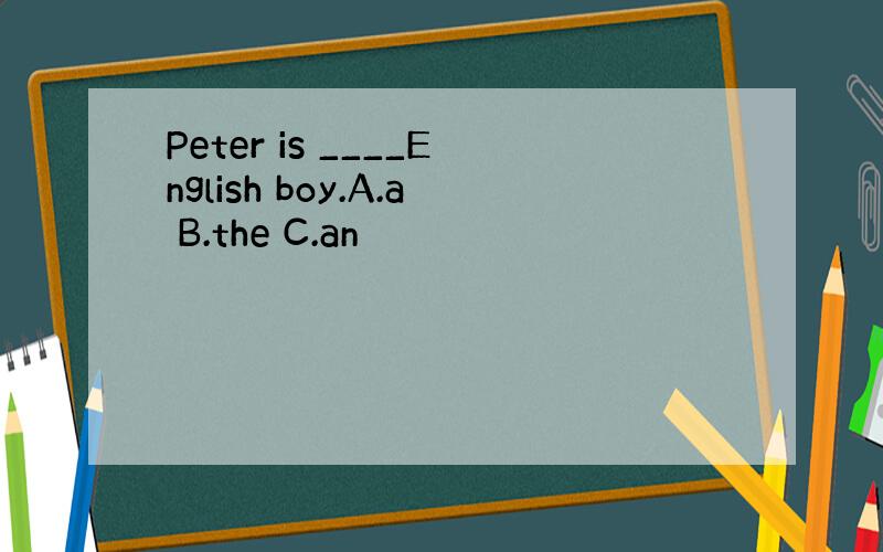 Peter is ____English boy.A.a B.the C.an