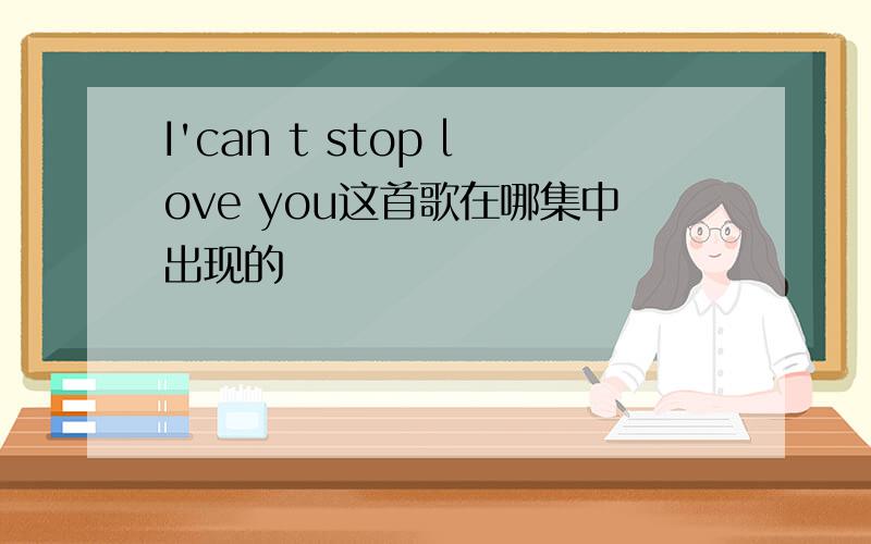 I'can t stop love you这首歌在哪集中出现的