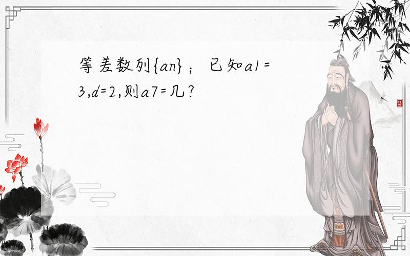 等差数列{an}；已知a1=3,d=2,则a7=几?