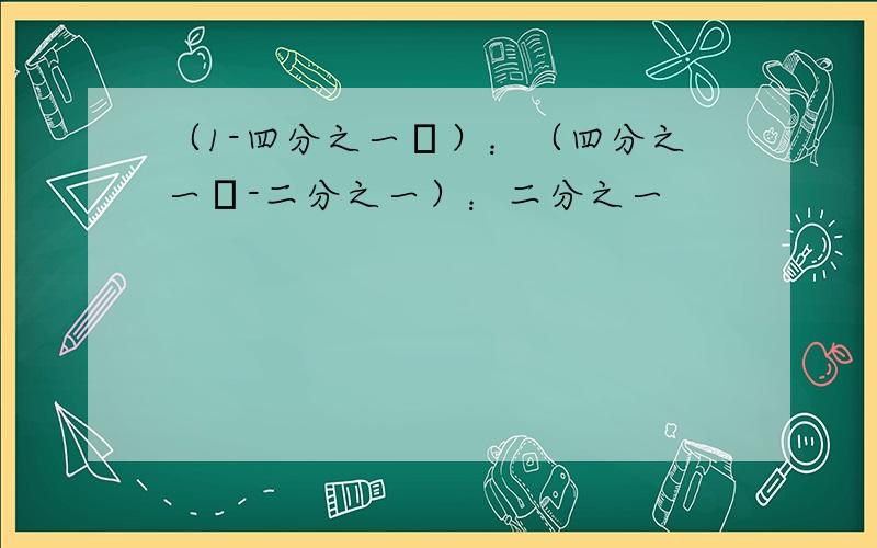 （1-四分之一π）：（四分之一π-二分之一）：二分之一