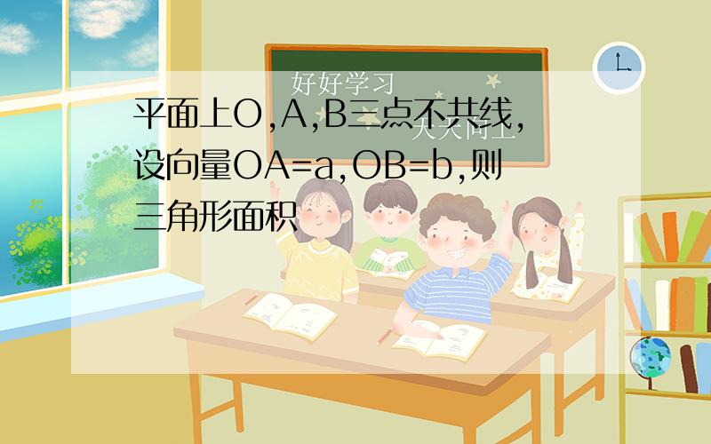 平面上O,A,B三点不共线,设向量OA=a,OB=b,则三角形面积