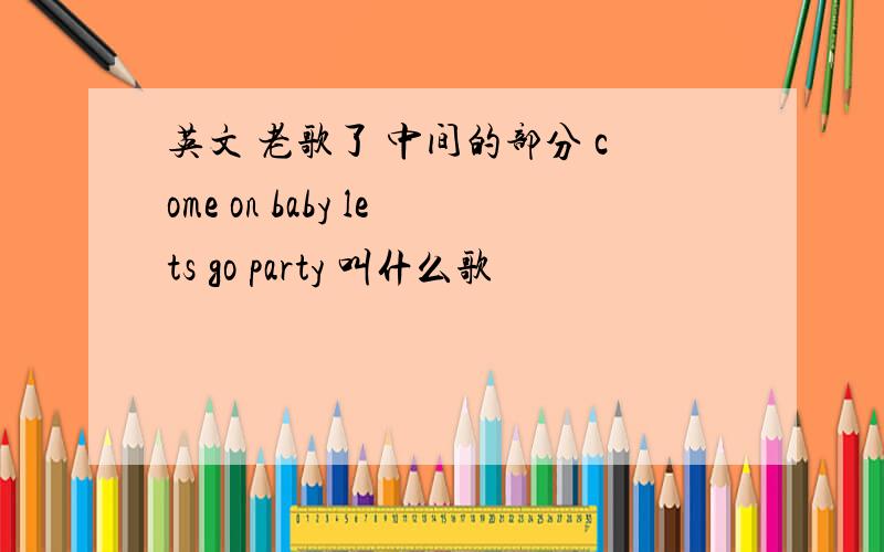 英文 老歌了 中间的部分 come on baby lets go party 叫什么歌