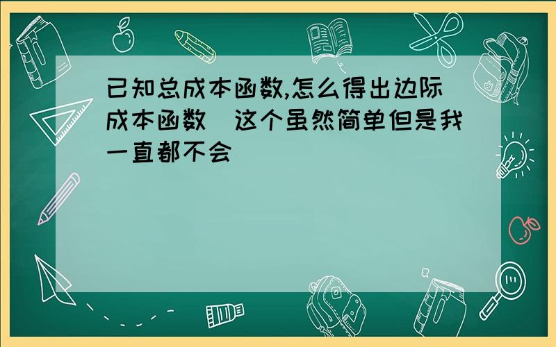 已知总成本函数,怎么得出边际成本函数（这个虽然简单但是我一直都不会）