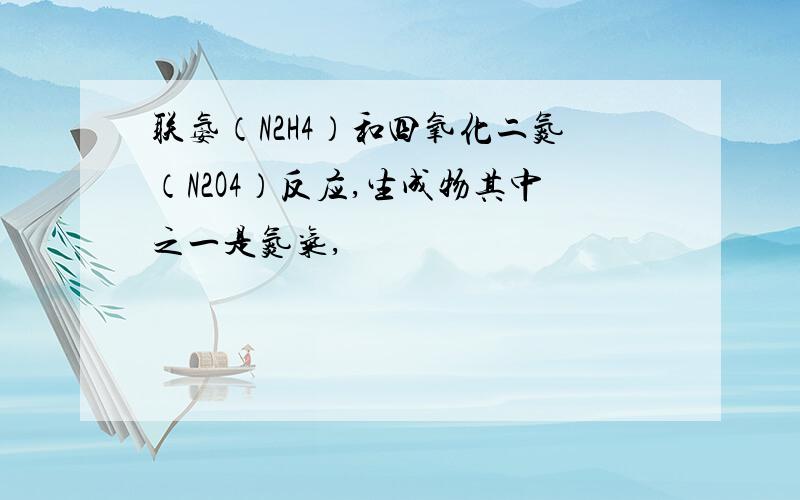 联氨（N2H4）和四氧化二氮（N2O4）反应,生成物其中之一是氮气,