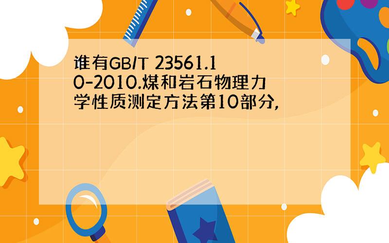 谁有GB/T 23561.10-2010.煤和岩石物理力学性质测定方法第10部分,