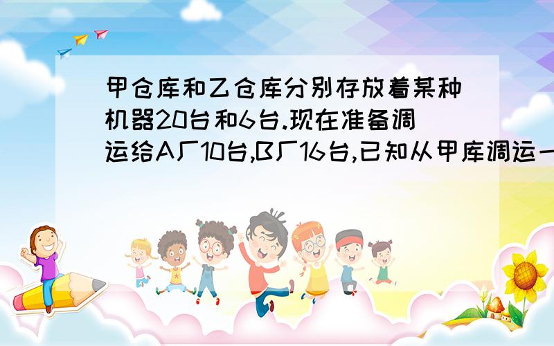 甲仓库和乙仓库分别存放着某种机器20台和6台.现在准备调运给A厂10台,B厂16台,已知从甲库调运一台机器到A厂的运费为