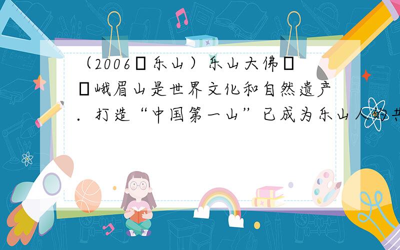 （2006•乐山）乐山大佛──峨眉山是世界文化和自然遗产．打造“中国第一山”已成为乐山人的共识．从优化环境，防止污染的角