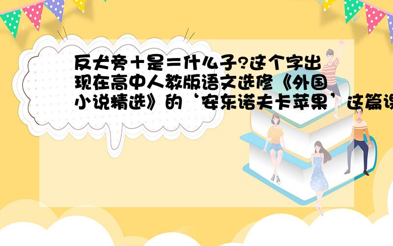 反犬旁＋是＝什么子?这个字出现在高中人教版语文选修《外国小说精选》的‘安东诺夫卡苹果’这篇课文的第3部分第二段的最后一句