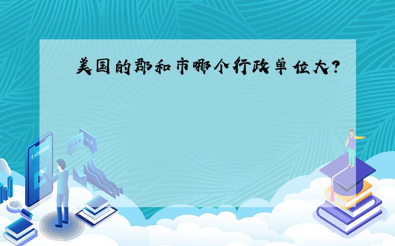 美国的郡和市哪个行政单位大?