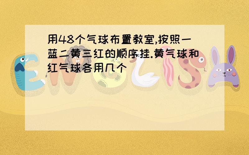 用48个气球布置教室,按照一蓝二黄三红的顺序挂.黄气球和红气球各用几个