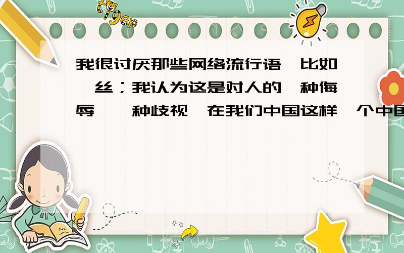 我很讨厌那些网络流行语,比如屌丝；我认为这是对人的一种侮辱,一种歧视,在我们中国这样一个中国特色