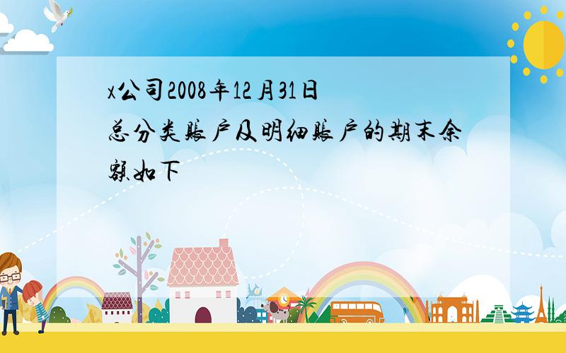 x公司2008年12月31日总分类账户及明细账户的期末余额如下