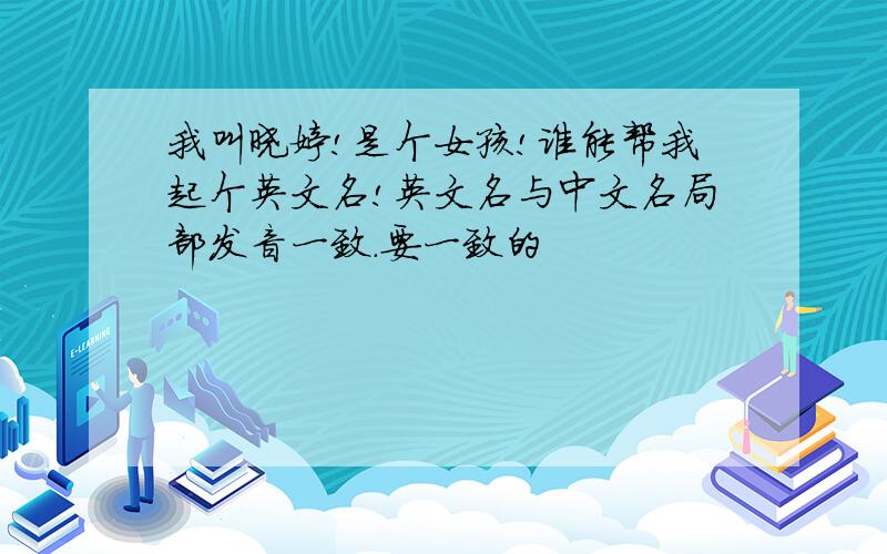 我叫晓婷!是个女孩!谁能帮我起个英文名!英文名与中文名局部发音一致.要一致的