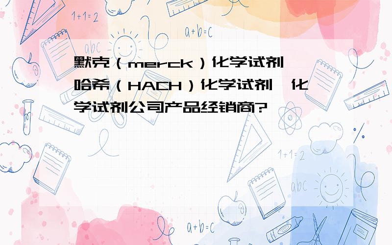 默克（merck）化学试剂,哈希（HACH）化学试剂,化学试剂公司产品经销商?