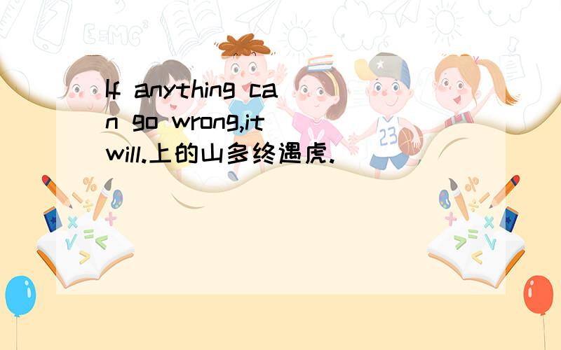 If anything can go wrong,it will.上的山多终遇虎.